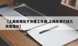 【上海疫情处于快速上升期,上海疫情已经几天零增长】