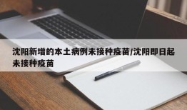 沈阳新增的本土病例未接种疫苗/沈阳即日起未接种疫苗
