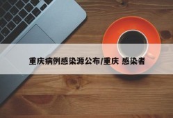 重庆病例感染源公布/重庆 感染者