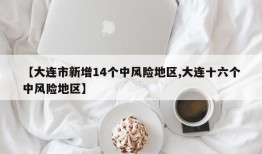 【大连市新增14个中风险地区,大连十六个中风险地区】