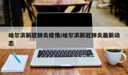 哈尔滨新冠肺炎疫情/哈尔滨新冠肺炎最新动态