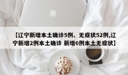 【辽宁新增本土确诊5例、无症状52例,辽宁新增2例本土确诊 新增6例本土无症状】