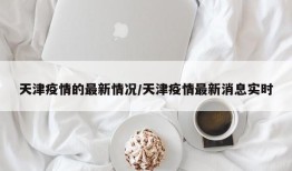 天津疫情的最新情况/天津疫情最新消息实时