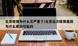 北京疫情为什么又严重了/北京这次疫情是因为什么原因引起的