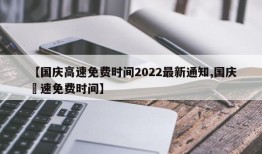【国庆高速免费时间2022最新通知,国庆髙速免费时间】
