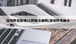 深圳昨日新增21例确诊病例(深圳昨天确诊一例)