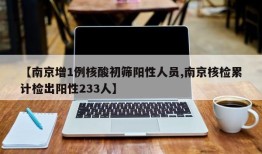 【南京增1例核酸初筛阳性人员,南京核检累计检出阳性233人】
