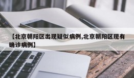 【北京朝阳区出现疑似病例,北京朝阳区现有确诊病例】