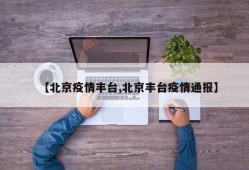 【北京疫情丰台,北京丰台疫情通报】