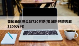 美国新冠肺炎超710万例(美国新冠肺炎超1200万例)