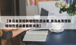 【青岛未发现新增阳性感染者,青岛未发现新增阳性感染者最新消息】