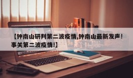 【钟南山研判第二波疫情,钟南山最新发声!事关第二波疫情!】