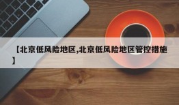 【北京低风险地区,北京低风险地区管控措施】
