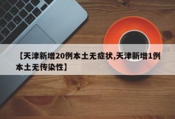【天津新增20例本土无症状,天津新增1例本土无传染性】
