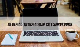 疫情河北(疫情河北张家口什么时候封城)