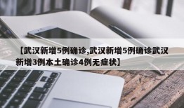 【武汉新增5例确诊,武汉新增5例确诊武汉新增3例本土确诊4例无症状】