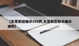 【东营新冠确诊150例,东营新型肺炎确诊病例】