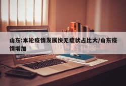 山东:本轮疫情发展快无症状占比大/山东疫情增加