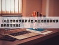 【乌兰浩特疫情最新消息,乌兰浩特最新疫情最新管控措施】