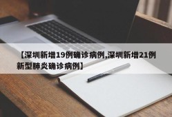 【深圳新增19例确诊病例,深圳新增21例新型肺炎确诊病例】