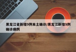 黑龙江省新增9例本土确诊/黑龙江新增9例确诊病例