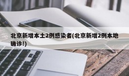 北京新增本土2例感染者(北京新增2例本地确诊!)