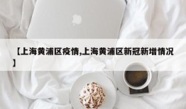 【上海黄浦区疫情,上海黄浦区新冠新增情况】