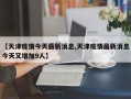 【天津疫情今天最新消息,天津疫情最新消息今天又增加9人】