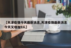 【天津疫情今天最新消息,天津疫情最新消息今天又增加9人】