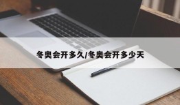 冬奥会开多久/冬奥会开多少天