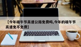 【今年端午节高速公路免费吗,今年的端午节高速免不免费】
