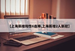 【上海新增阳性6连降,上海新增2人新冠】