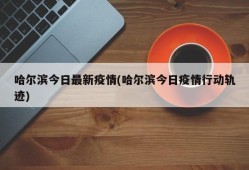 哈尔滨今日最新疫情(哈尔滨今日疫情行动轨迹)