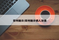郑州确诊/郑州确诊病人详情