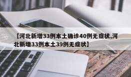 【河北新增33例本土确诊40例无症状,河北新增33例本土39例无症状】
