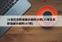 31省区市新增确诊病例36例(31省区市新增确诊病例107例)