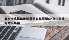 北京中高风险地区最新名单最新/北京中高风险地区疫情