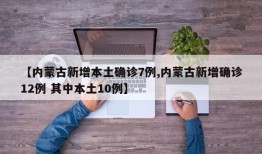 【内蒙古新增本土确诊7例,内蒙古新增确诊12例 其中本土10例】