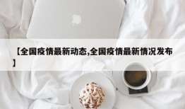 【全国疫情最新动态,全国疫情最新情况发布】