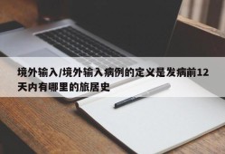 境外输入/境外输入病例的定义是发病前12天内有哪里的旅居史