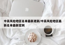 中高风险地区名单最新更新/中高风险地区最新名单最新官网