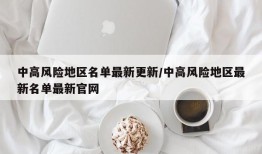 中高风险地区名单最新更新/中高风险地区最新名单最新官网
