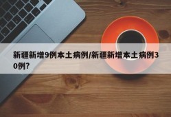 新疆新增9例本土病例/新疆新增本土病例30例?