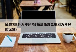 仙游3地升为中风险(福建仙游三地划为中风险区域)