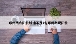 郑州回应阳性转运不及时/郑州出现阳性