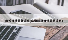 临汾疫情最新消息(临汾新冠疫情最新消息)