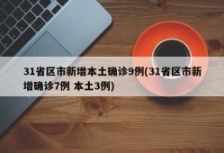 31省区市新增本土确诊9例(31省区市新增确诊7例 本土3例)