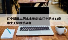 辽宁新增11例本土无症状/辽宁新增11例本土无症状感染者