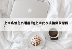 上海疫情怎么引起的(上海此次疫情爆发原因)