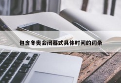包含冬奥会闭幕式具体时间的词条